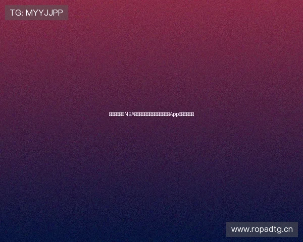 九球体育直播NBA精彩赛事全程观看，尽享小仙儿App高清极速体验